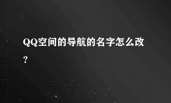 QQ空间的导航的名字怎么改？