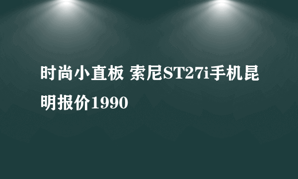 时尚小直板 索尼ST27i手机昆明报价1990