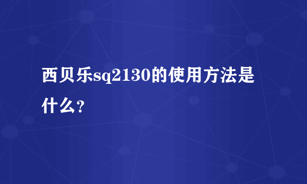 西贝乐sq2130的使用方法是什么？