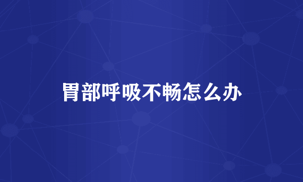 胃部呼吸不畅怎么办