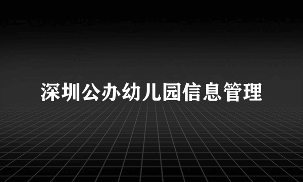 深圳公办幼儿园信息管理