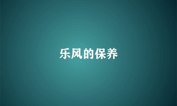 乐风的保养