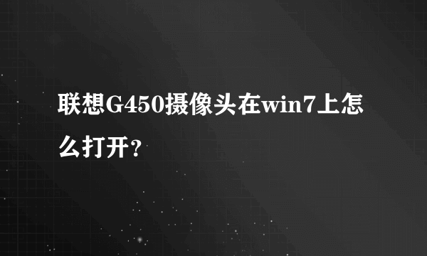 联想G450摄像头在win7上怎么打开？