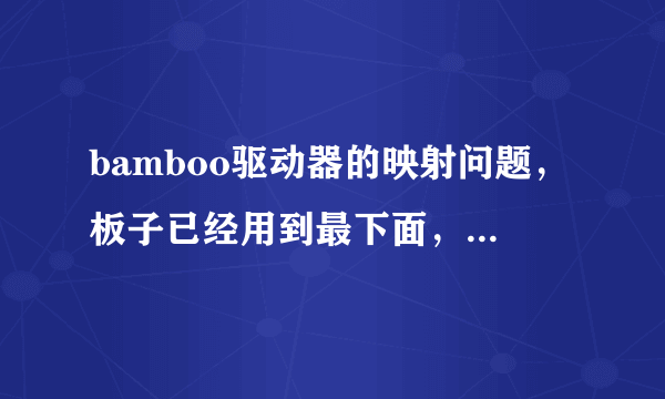 bamboo驱动器的映射问题，板子已经用到最下面，但是在屏幕上只能显示到上面三分之一处就没法往下画了