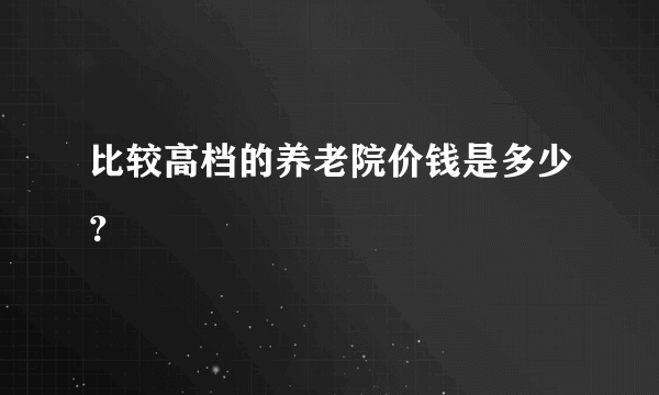 比较高档的养老院价钱是多少？