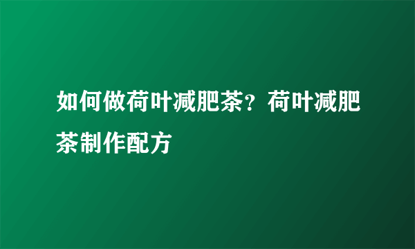 如何做荷叶减肥茶？荷叶减肥茶制作配方