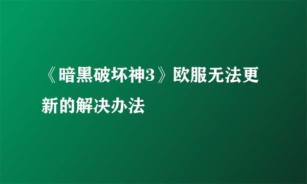 《暗黑破坏神3》欧服无法更新的解决办法