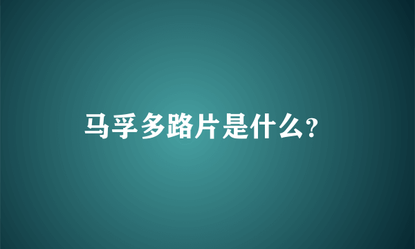 马孚多路片是什么？