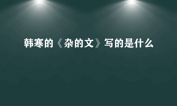 韩寒的《杂的文》写的是什么
