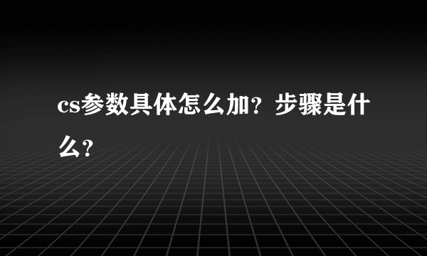 cs参数具体怎么加？步骤是什么？