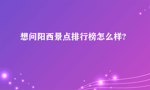 想问阳西景点排行榜怎么样?