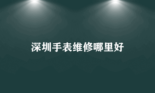 深圳手表维修哪里好