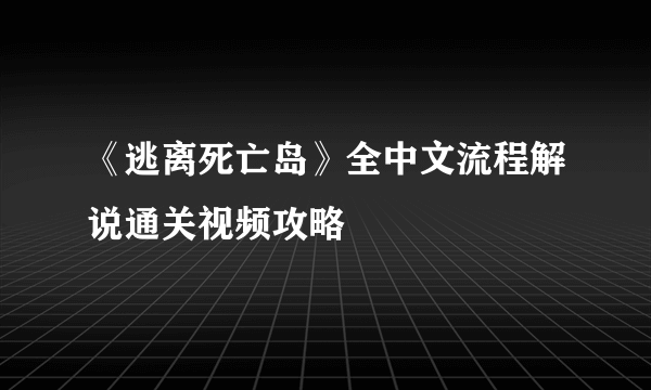 《逃离死亡岛》全中文流程解说通关视频攻略