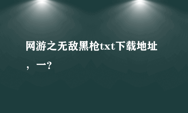 网游之无敌黑枪txt下载地址，一？