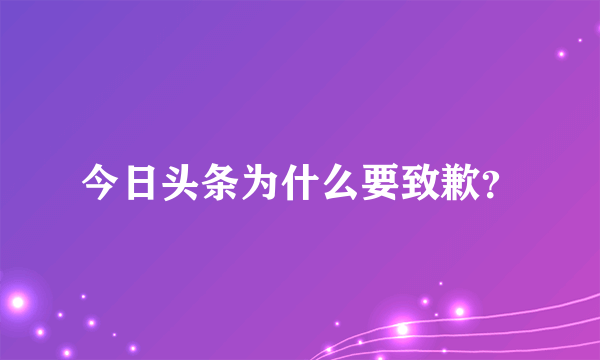 今日头条为什么要致歉？