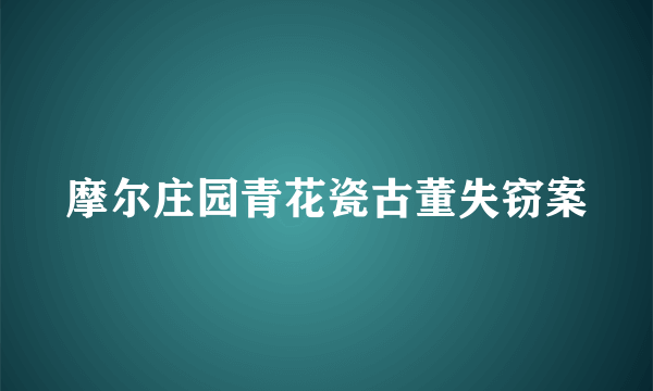 摩尔庄园青花瓷古董失窃案