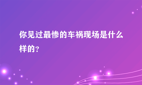 你见过最惨的车祸现场是什么样的？