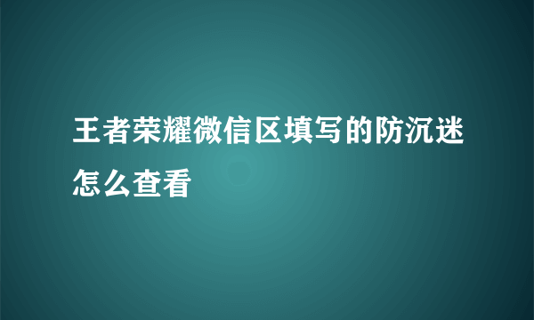 王者荣耀微信区填写的防沉迷怎么查看