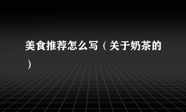 美食推荐怎么写（关于奶茶的）