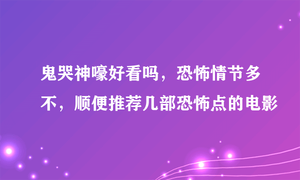 鬼哭神嚎好看吗，恐怖情节多不，顺便推荐几部恐怖点的电影