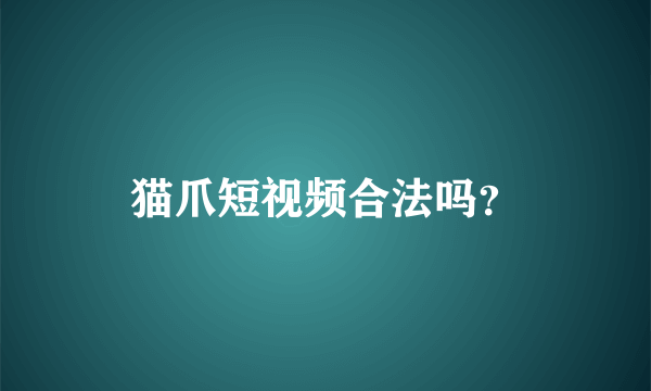 猫爪短视频合法吗？