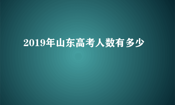 2019年山东高考人数有多少