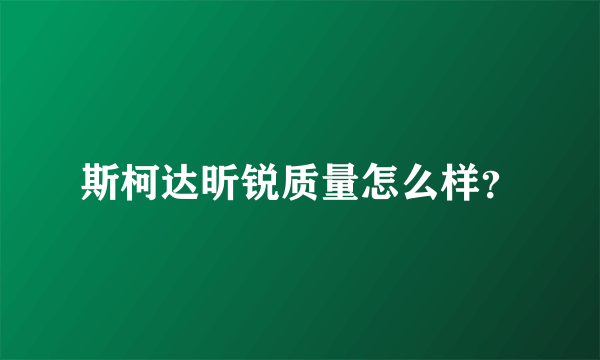 斯柯达昕锐质量怎么样？