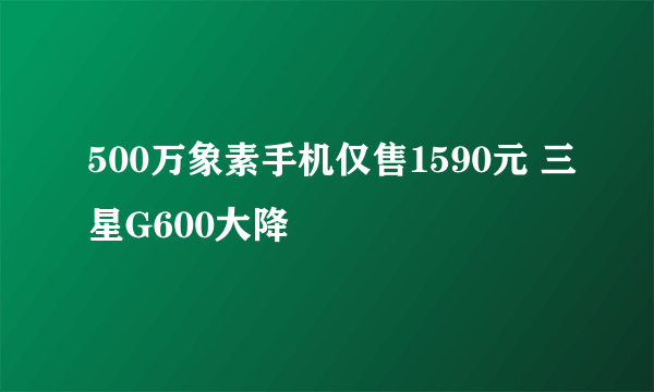 500万象素手机仅售1590元 三星G600大降