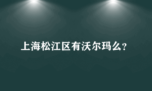 上海松江区有沃尔玛么？