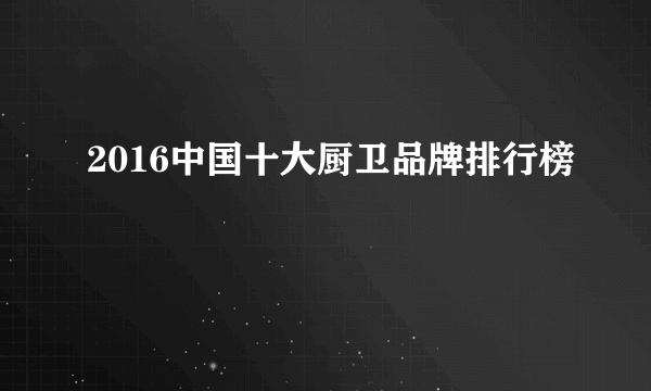 2016中国十大厨卫品牌排行榜