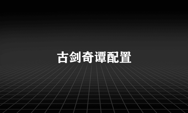 古剑奇谭配置