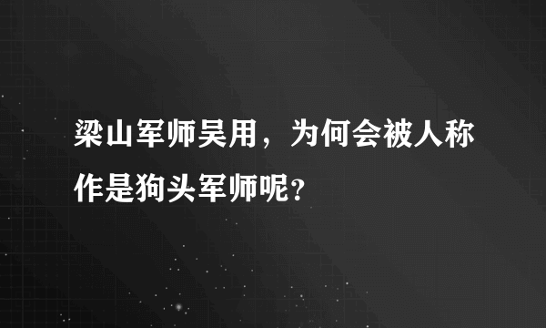 梁山军师吴用，为何会被人称作是狗头军师呢？