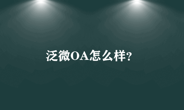 泛微OA怎么样？
