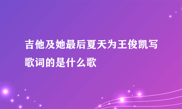 吉他及她最后夏天为王俊凯写歌词的是什么歌