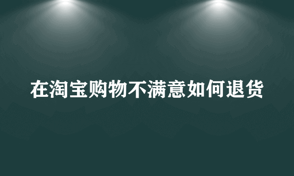 在淘宝购物不满意如何退货