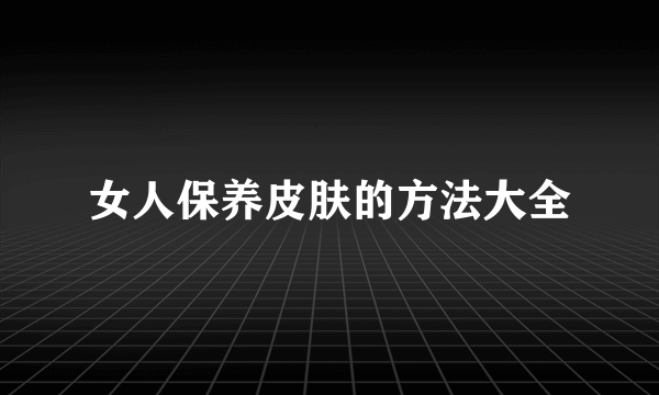 女人保养皮肤的方法大全