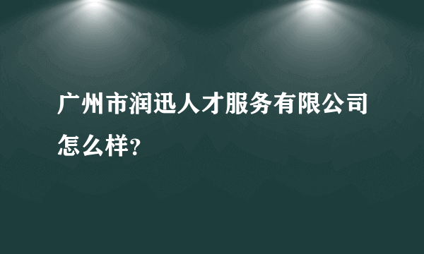广州市润迅人才服务有限公司怎么样？