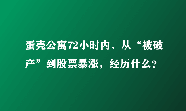 蛋壳公寓72小时内，从“被破产”到股票暴涨，经历什么？