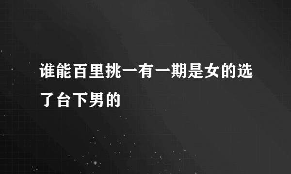 谁能百里挑一有一期是女的选了台下男的