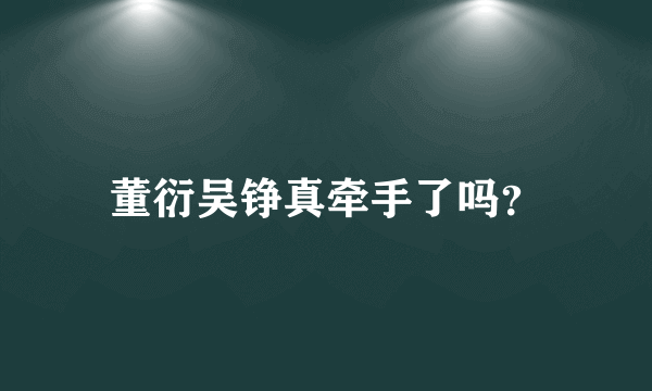 董衍吴铮真牵手了吗？