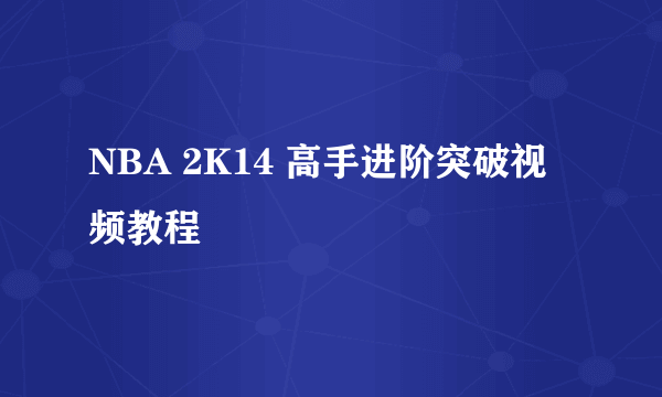 NBA 2K14 高手进阶突破视频教程