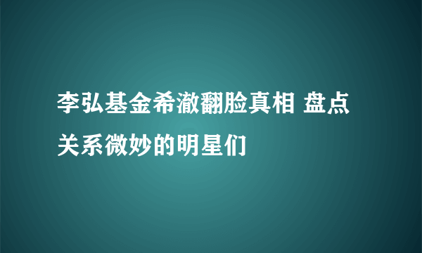 李弘基金希澈翻脸真相 盘点关系微妙的明星们