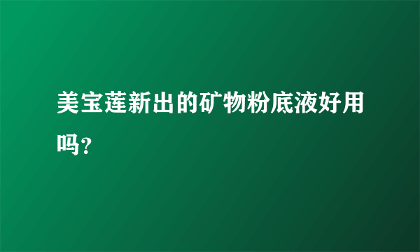 美宝莲新出的矿物粉底液好用吗？