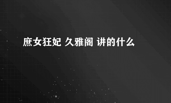 庶女狂妃 久雅阁 讲的什么