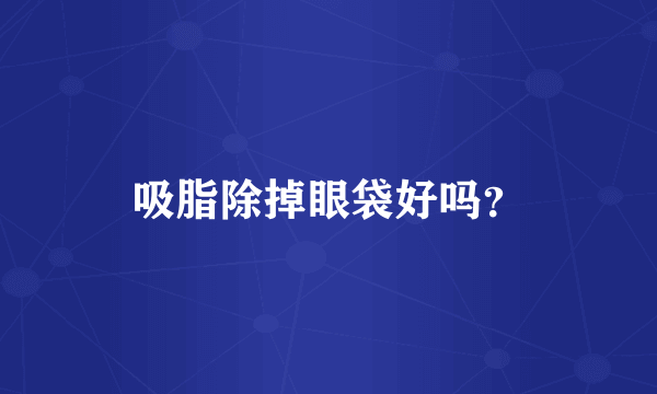 吸脂除掉眼袋好吗？