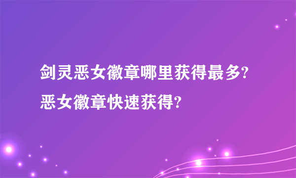 剑灵恶女徽章哪里获得最多?恶女徽章快速获得?