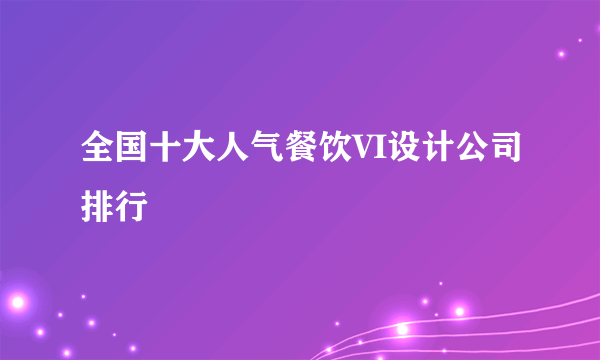 全国十大人气餐饮VI设计公司排行