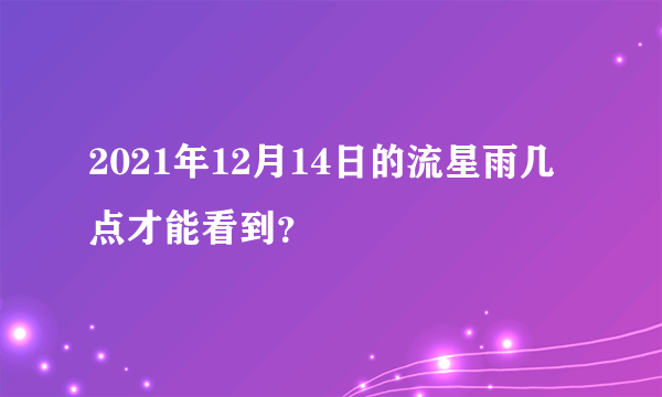 2021年12月14日的流星雨几点才能看到？
