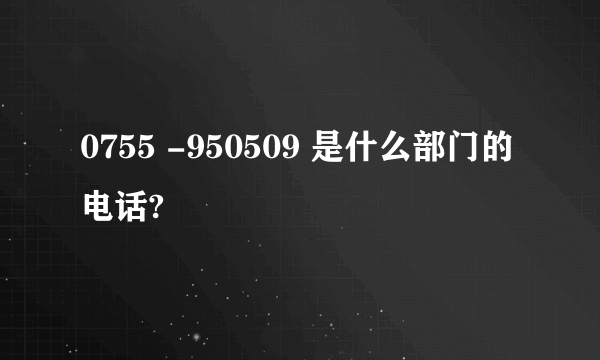 0755 -950509 是什么部门的电话?