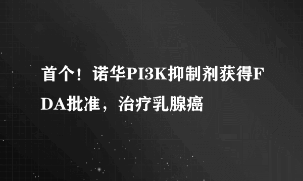首个！诺华PI3K抑制剂获得FDA批准，治疗乳腺癌